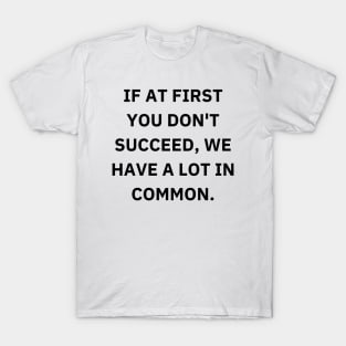 If at first you don't succeed, we have a lot in common T-Shirt